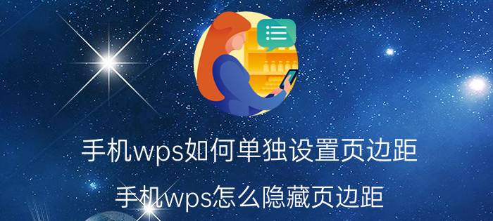 手机wps如何单独设置页边距 手机wps怎么隐藏页边距？